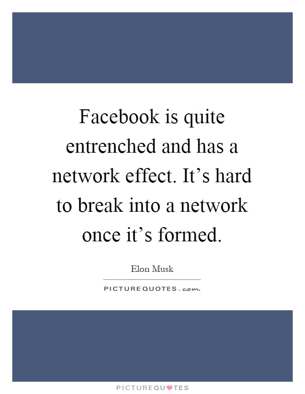 Facebook is quite entrenched and has a network effect. It's hard to break into a network once it's formed Picture Quote #1