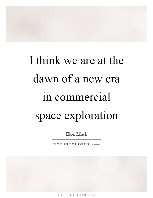 I think we are at the dawn of a new era in commercial space exploration Picture Quote #1