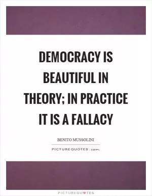 Democracy is beautiful in theory; in practice it is a fallacy Picture Quote #1