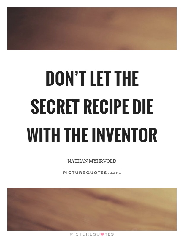 Don't let the secret recipe die with the inventor Picture Quote #1