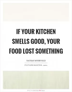 If your kitchen smells good, your food lost something Picture Quote #1