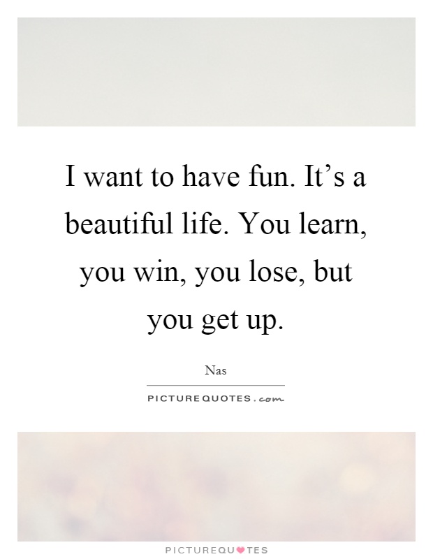 I want to have fun. It's a beautiful life. You learn, you win, you lose, but you get up Picture Quote #1