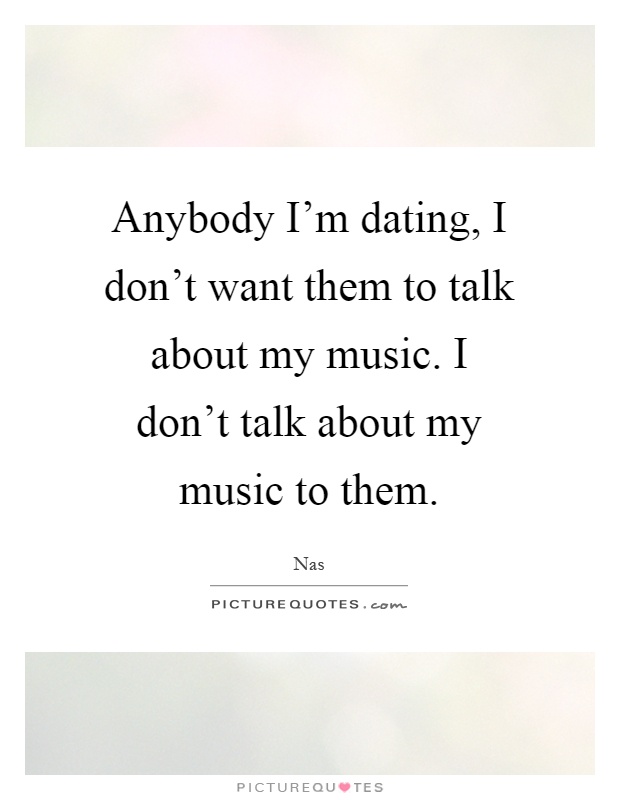Anybody I'm dating, I don't want them to talk about my music. I don't talk about my music to them Picture Quote #1