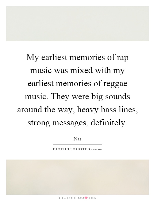 My earliest memories of rap music was mixed with my earliest memories of reggae music. They were big sounds around the way, heavy bass lines, strong messages, definitely Picture Quote #1