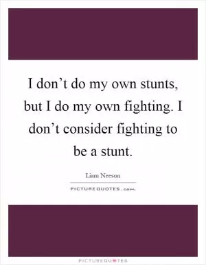 I don’t do my own stunts, but I do my own fighting. I don’t consider fighting to be a stunt Picture Quote #1