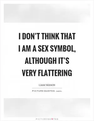 I don’t think that I am a sex symbol, although it’s very flattering Picture Quote #1