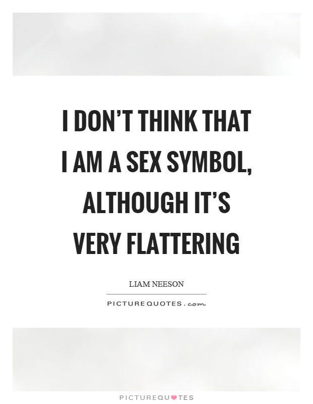 I don't think that I am a sex symbol, although it's very flattering Picture Quote #1