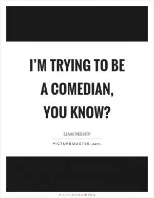 I’m trying to be a comedian, you know? Picture Quote #1