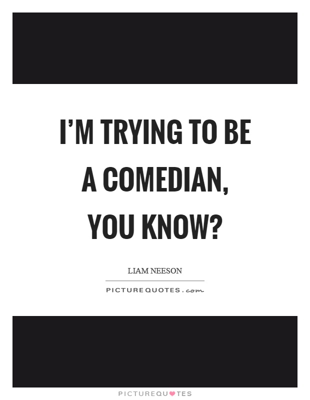 I'm trying to be a comedian, you know? Picture Quote #1