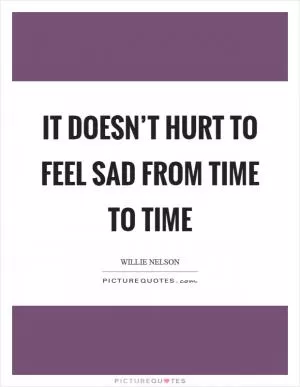 It doesn’t hurt to feel sad from time to time Picture Quote #1