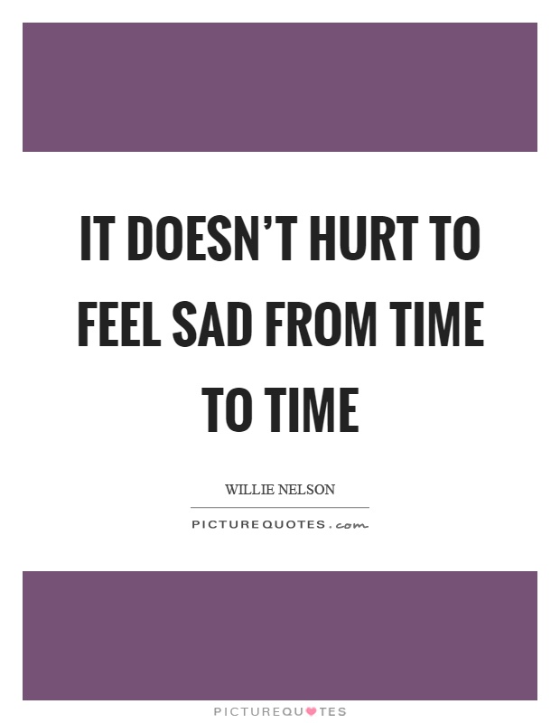 It doesn't hurt to feel sad from time to time Picture Quote #1