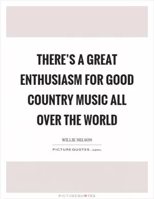 There’s a great enthusiasm for good country music all over the world Picture Quote #1