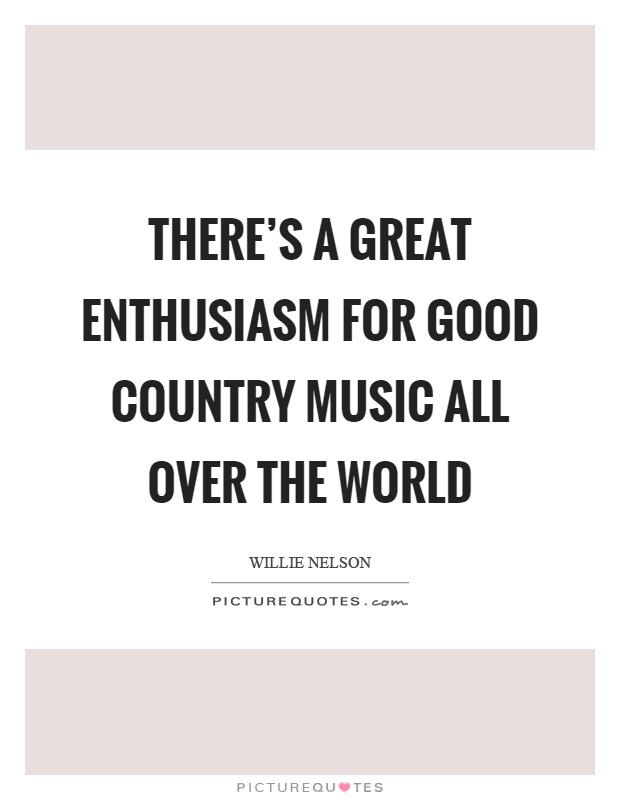 There's a great enthusiasm for good country music all over the world Picture Quote #1