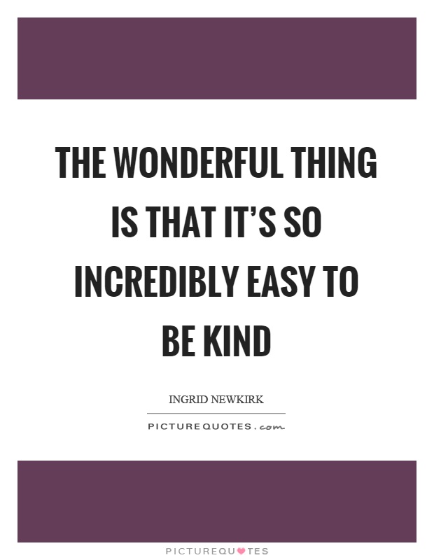 The wonderful thing is that it's so incredibly easy to be kind Picture Quote #1
