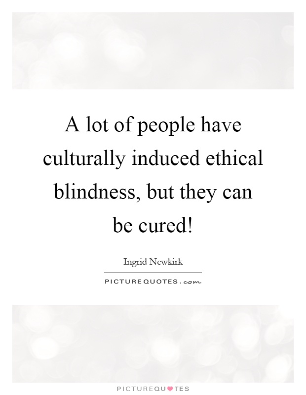 A lot of people have culturally induced ethical blindness, but they can be cured! Picture Quote #1