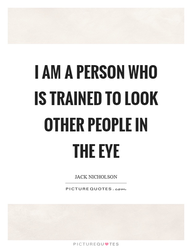 I am a person who is trained to look other people in the eye Picture Quote #1