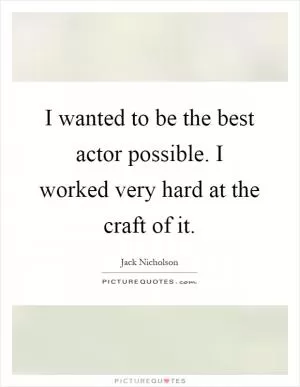 I wanted to be the best actor possible. I worked very hard at the craft of it Picture Quote #1