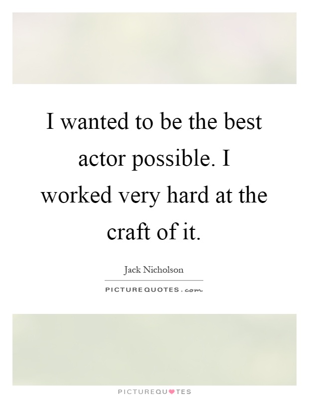 I wanted to be the best actor possible. I worked very hard at the craft of it Picture Quote #1