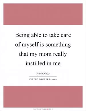 Being able to take care of myself is something that my mom really instilled in me Picture Quote #1
