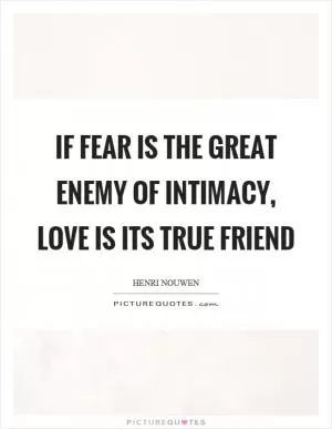 If fear is the great enemy of intimacy, love is its true friend Picture Quote #1