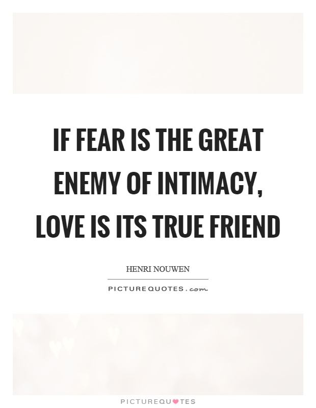 If fear is the great enemy of intimacy, love is its true friend Picture Quote #1