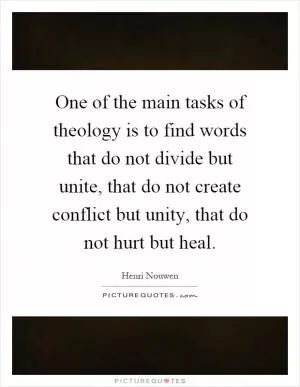 One of the main tasks of theology is to find words that do not divide but unite, that do not create conflict but unity, that do not hurt but heal Picture Quote #1