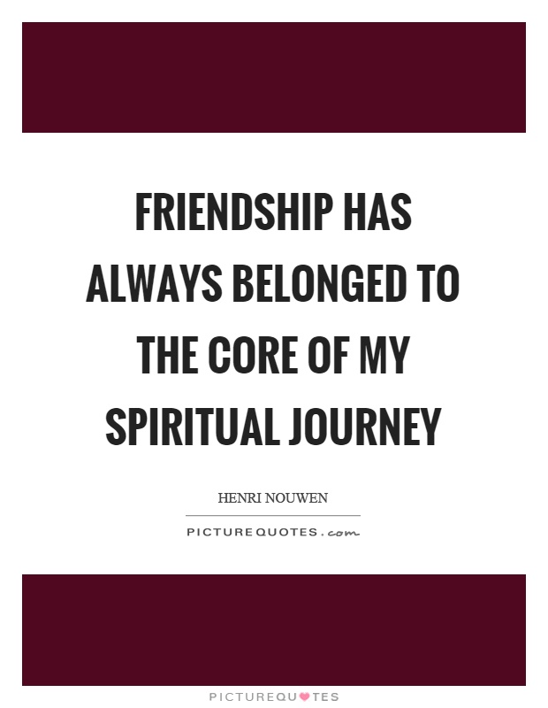 Friendship has always belonged to the core of my spiritual journey Picture Quote #1