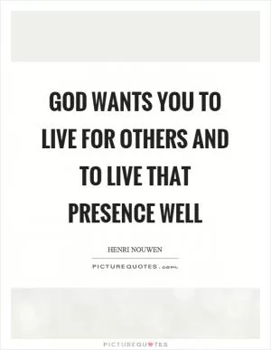 God wants you to live for others and to live that presence well Picture Quote #1