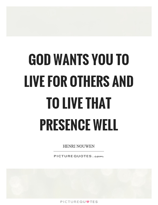 God wants you to live for others and to live that presence well Picture Quote #1