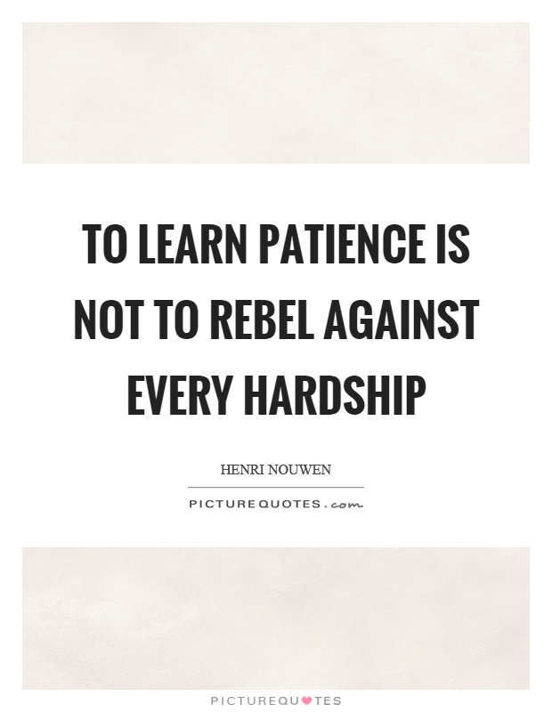 To learn patience is not to rebel against every hardship Picture Quote #1