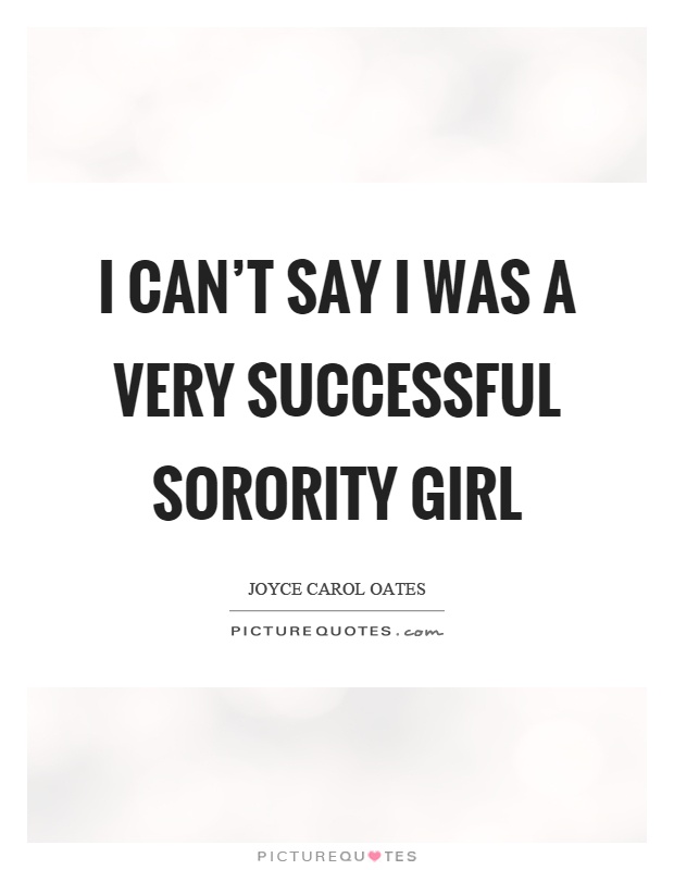 I can't say I was a very successful sorority girl Picture Quote #1