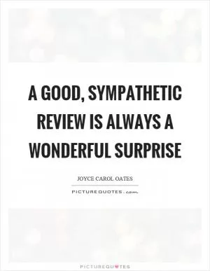 A good, sympathetic review is always a wonderful surprise Picture Quote #1