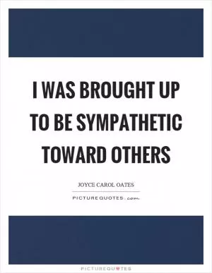 I was brought up to be sympathetic toward others Picture Quote #1