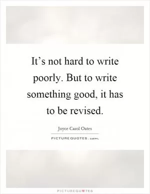 It’s not hard to write poorly. But to write something good, it has to be revised Picture Quote #1