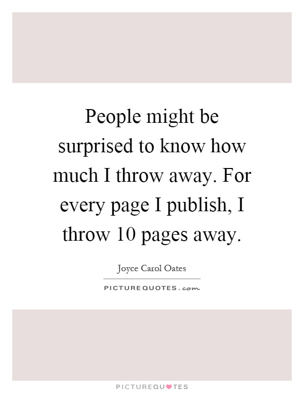 People might be surprised to know how much I throw away. For every page I publish, I throw 10 pages away Picture Quote #1