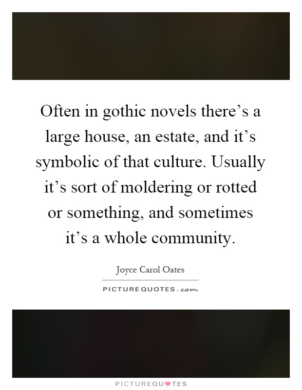 Often in gothic novels there's a large house, an estate, and it's symbolic of that culture. Usually it's sort of moldering or rotted or something, and sometimes it's a whole community Picture Quote #1