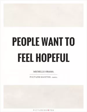 People want to feel hopeful Picture Quote #1
