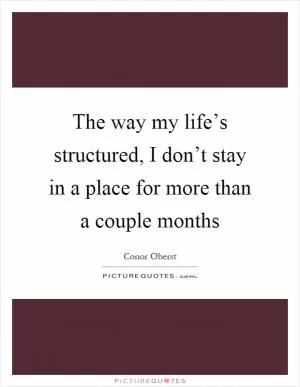 The way my life’s structured, I don’t stay in a place for more than a couple months Picture Quote #1