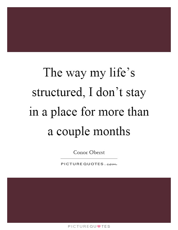 The way my life's structured, I don't stay in a place for more than a couple months Picture Quote #1