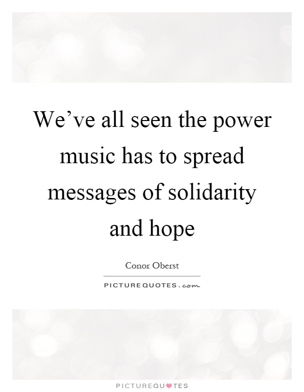 We've all seen the power music has to spread messages of solidarity and hope Picture Quote #1