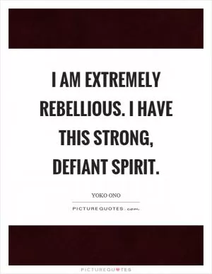 I am extremely rebellious. I have this strong, defiant spirit Picture Quote #1