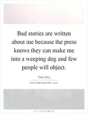Bad stories are written about me because the press knows they can make me into a weeping dog and few people will object Picture Quote #1