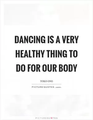 Dancing is a very healthy thing to do for our body Picture Quote #1