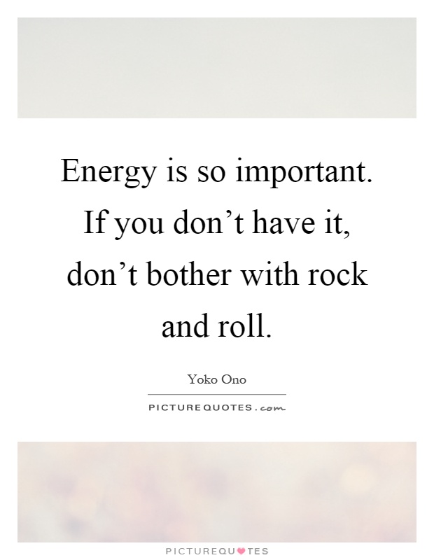 Energy is so important. If you don't have it, don't bother with rock and roll Picture Quote #1