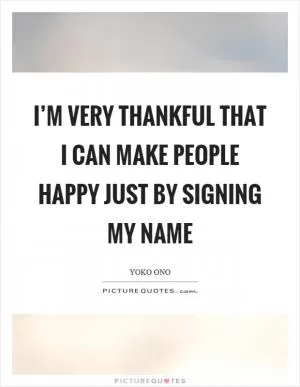 I’m very thankful that I can make people happy just by signing my name Picture Quote #1