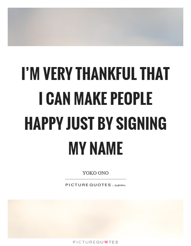 I'm very thankful that I can make people happy just by signing my name Picture Quote #1