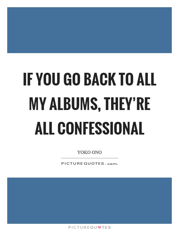 If you go back to all my albums, they're all confessional Picture Quote #1