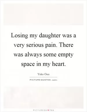 Losing my daughter was a very serious pain. There was always some empty space in my heart Picture Quote #1