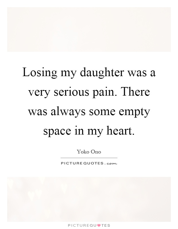 Losing my daughter was a very serious pain. There was always ...