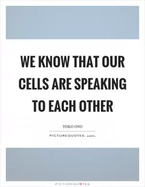 We know that our cells are speaking to each other Picture Quote #1